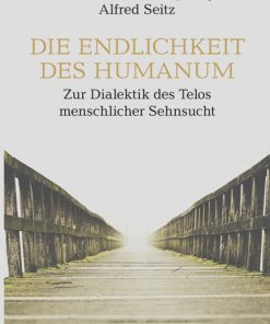 Die Endlichkeit des Humanum – Zur Dialektik des Telos menschlicher Sehnsucht – H. Friedhold Hempfling, Alfred Karl Maria Seitz – ISBN 9783826084140 / 978-3-8260-8414-0 / 978-3-8260-8414-0 [Digital]