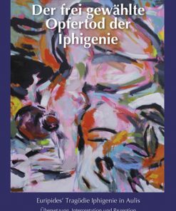 Der frei gewählte Opfertod der Iphigenie – Euripides’ Tragödie Iphigenie in AulisÜbersetzung, Interpretation und Rezeption in Literatur und Kunst mit Bildanalysen von Alfonso Mannella – Kurt Roeske – ISBN 9783826084164 / 978-3-8260-8416-4 / 978-3-8260-8416-4 [Digital]