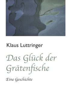 Das Glück der Grätenfische – Eine Geschichte – Klaus Luttringer – ISBN 9783826061455 / 978-3-8260-6145-5 / 978-3-82-606145-5